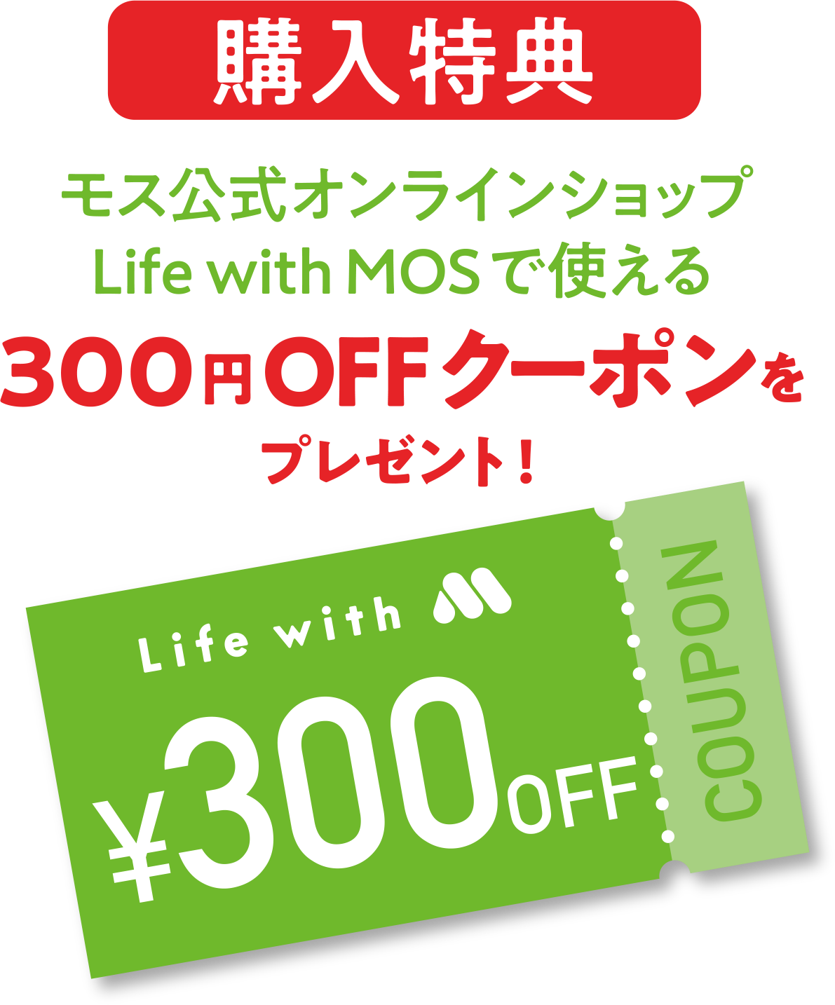 【購入特典】モス公式オンラインショップLife with MOSで使える300円OFFクーポンをプレゼント！