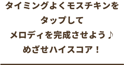 タイミングよくモスチキンをタップしてメロディを完成させよう♪めざせハイスコア！