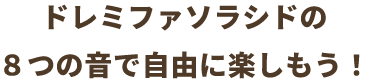 ドレミファソラシドの8つの音で自由に楽しもう！