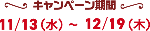 キャンペーン期間 11/13(水)〜12/19(木)