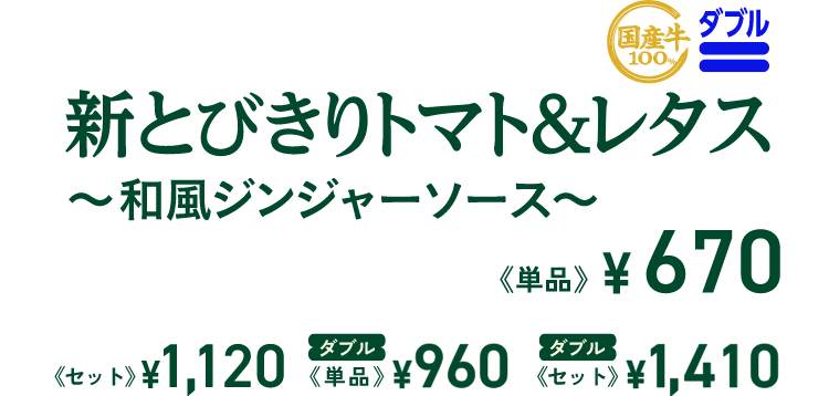 新とびきりトマト&レタス ~和風ジンジャーソース~ 単品 ¥670 セット ¥1,120 ダブル 単品 ¥960 ダブル セット ¥1,410