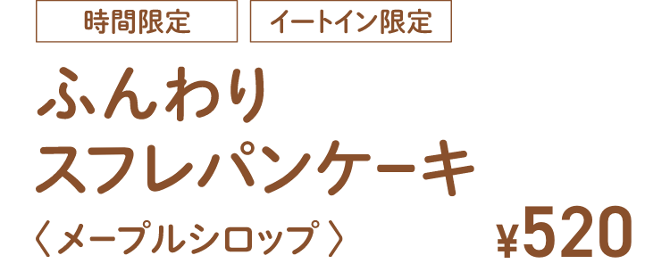 時間限定 イートイン限定 ふんわり スフレパンケーキ メープルシロップ ¥520