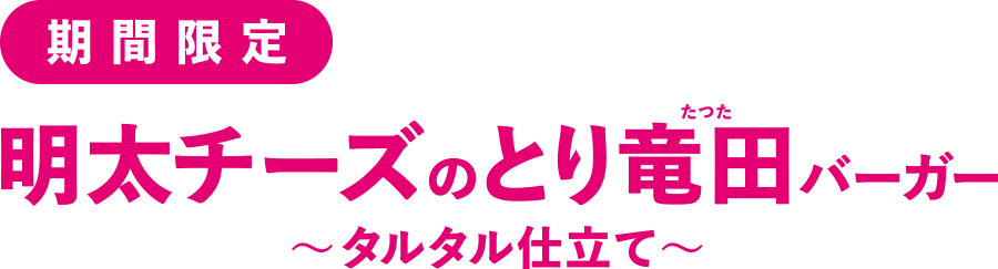 期間限定　明太チーズのとり竜田バーガー　〜タルタル仕立て〜