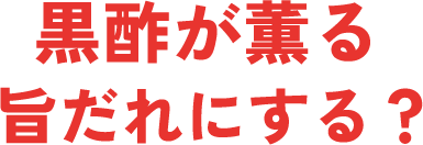 黒酢が薫る旨だれにする？