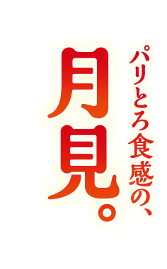 パリとろ食感の、月見。