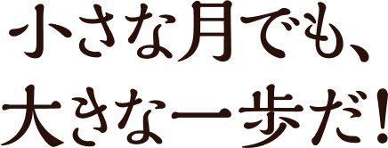 小さな月でも、大きな一歩だ！