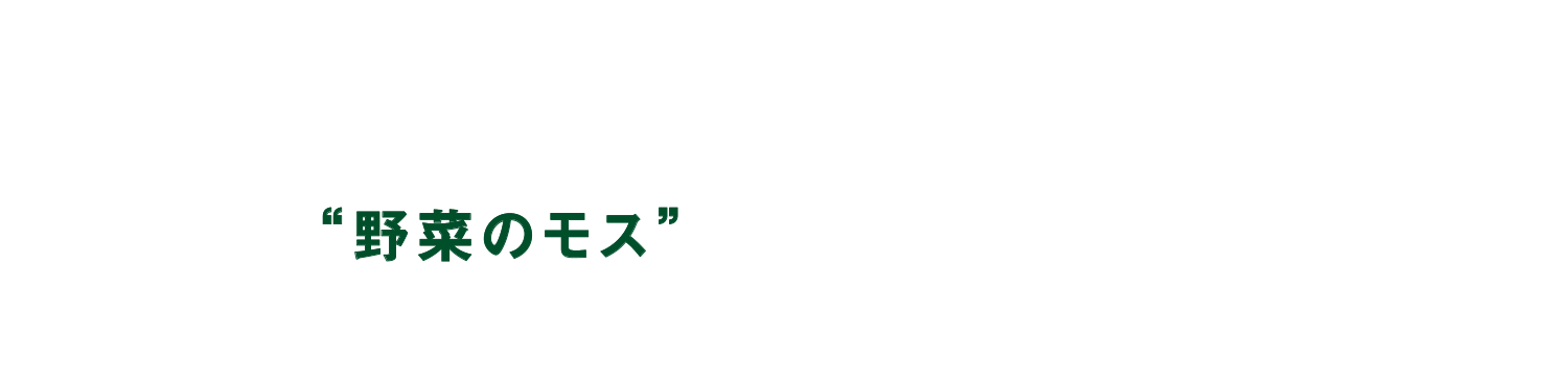 ひとしずくまでこだわった、ありのままのおいしさ。 “野菜のモス”がお届けします。